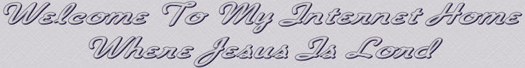 Welcome to my internet home where Jesus is Lord............