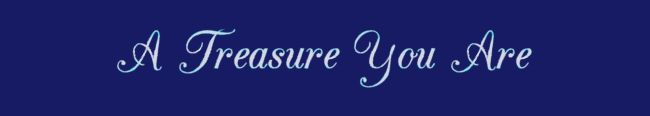 A Treasure You Are......