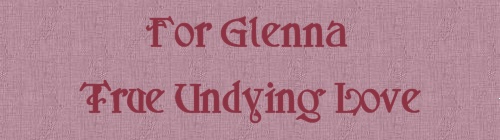 For Glenna True Undying Love.......