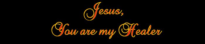 Jesus, You Are My Healer......